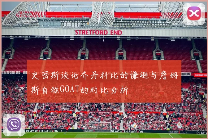 史密斯谈论乔丹科比的谦逊与詹姆斯自称GOAT的对比分析